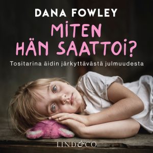 Miten hän saattoi? – Tositarina äidin järkyttävästä julmuudesta