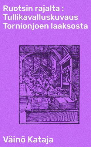 Ruotsin rajalta : Tullikavalluskuvaus Tornionjoen laaksosta