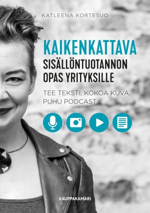 Kaikenkattava sisällöntuotannon opas yrityksille – tee teksti, kokoa kuva, puhu podcast